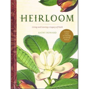 Heirloom: Living And Leaving A Legacy Of Faith By Kathy Howard